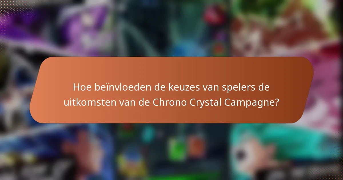 Hoe beïnvloeden de keuzes van spelers de uitkomsten van de Chrono Crystal Campagne?