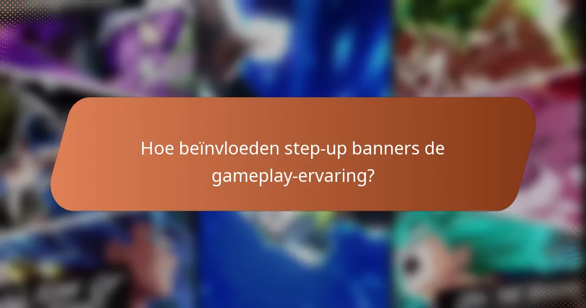 Hoe beïnvloeden step-up banners de gameplay-ervaring?