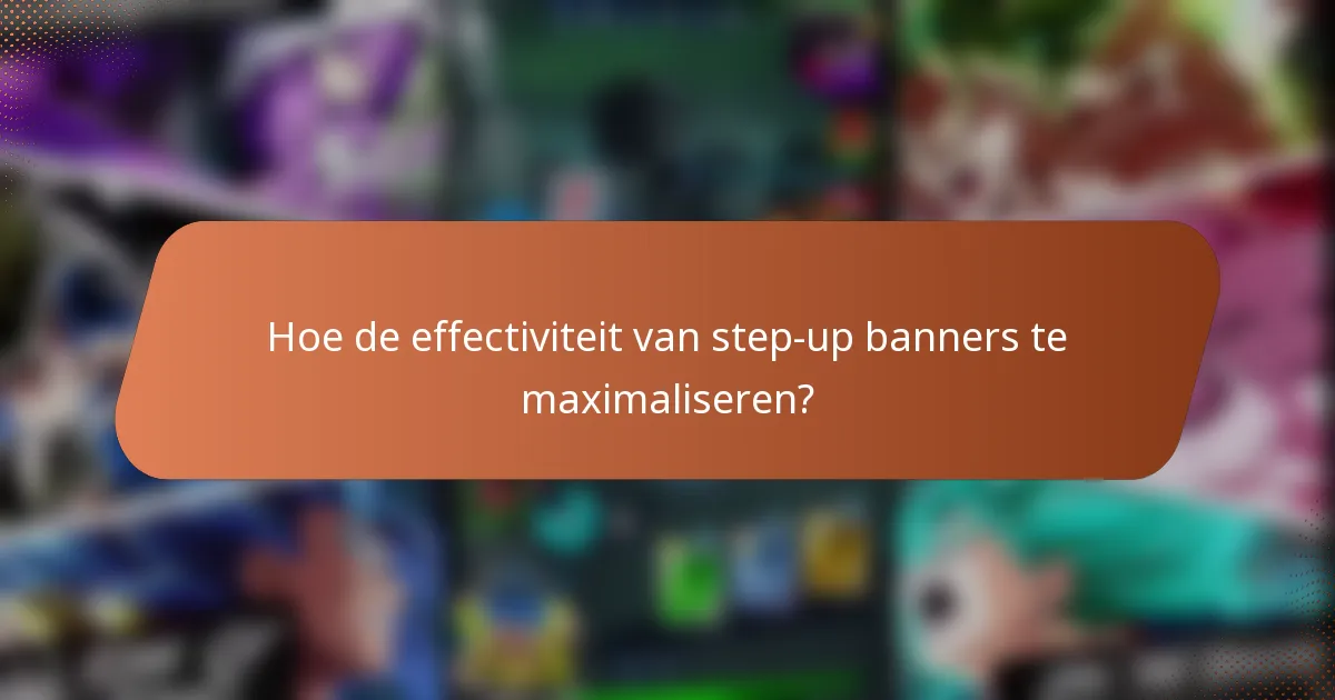 Hoe de effectiviteit van step-up banners te maximaliseren?
