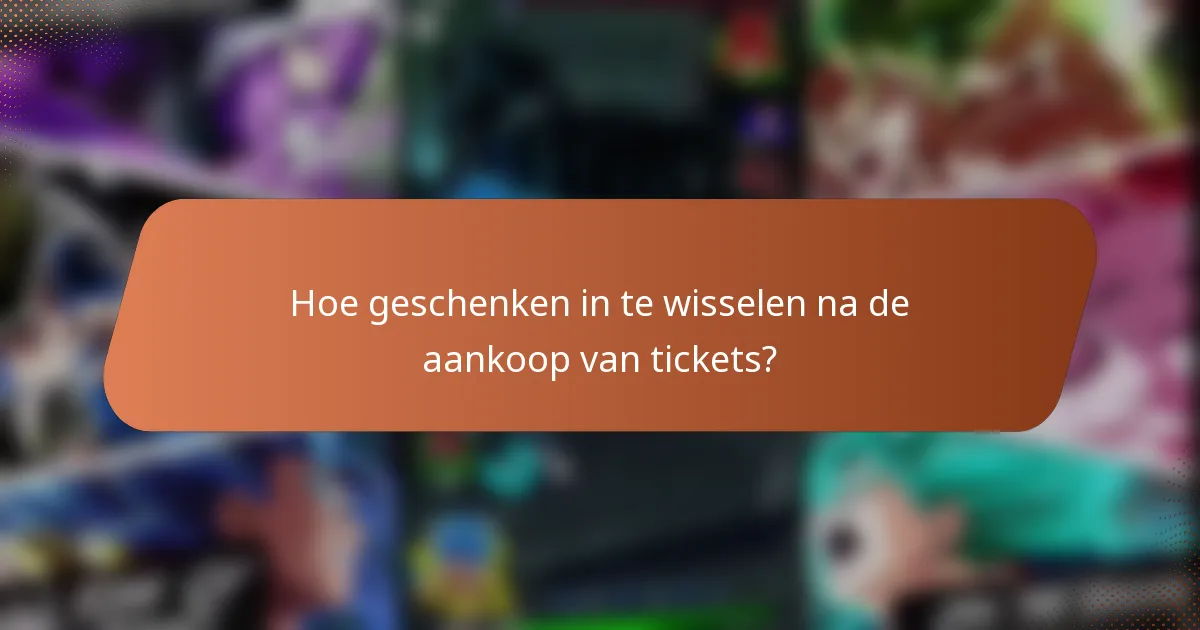 Hoe geschenken in te wisselen na de aankoop van tickets?
