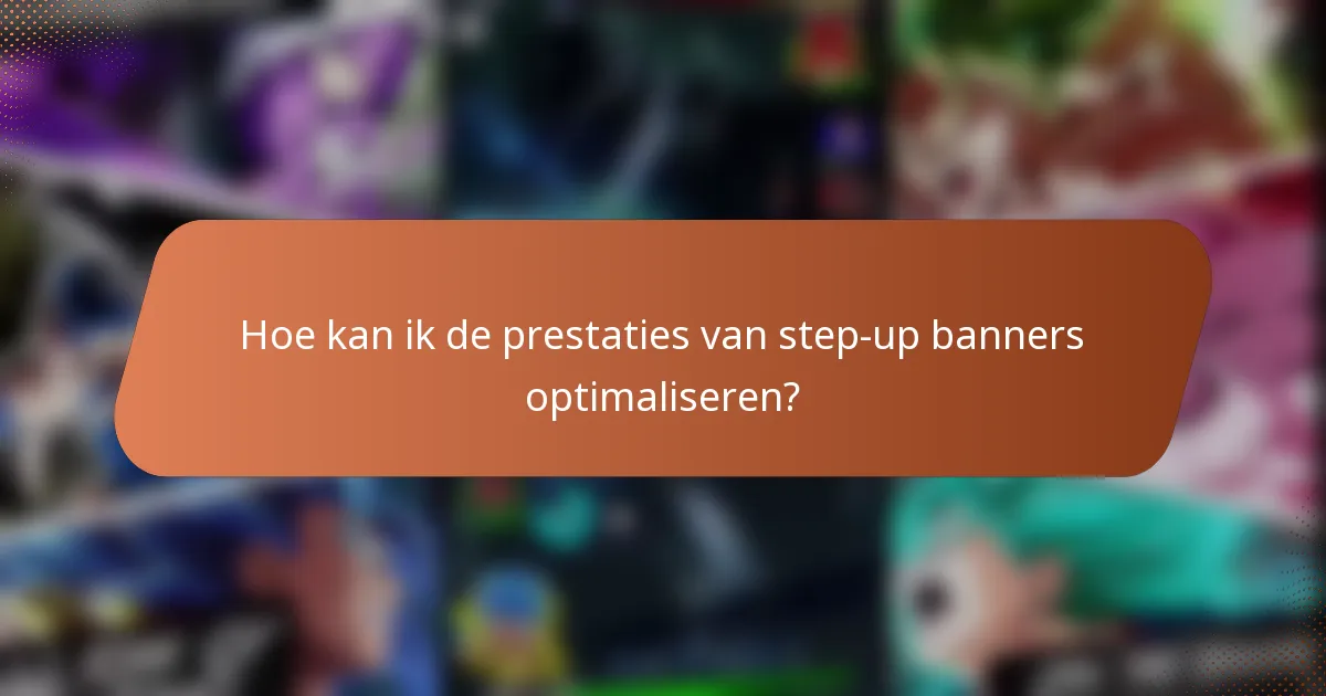 Hoe kan ik de prestaties van step-up banners optimaliseren?
