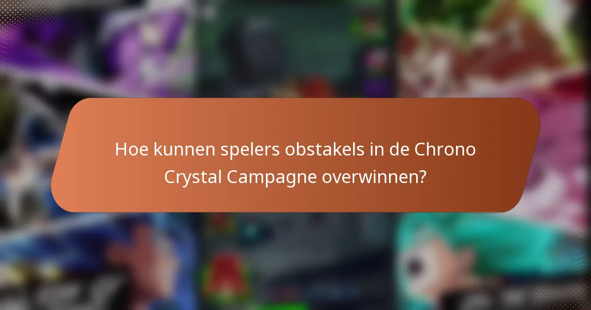 Hoe kunnen spelers obstakels in de Chrono Crystal Campagne overwinnen?