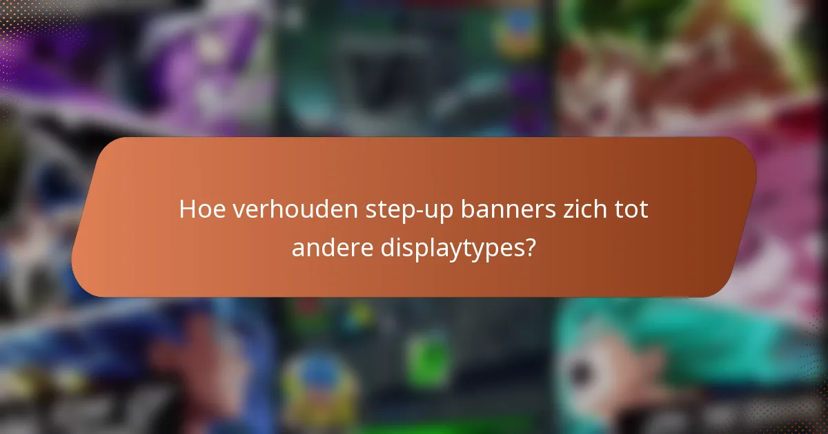 Hoe verhouden step-up banners zich tot andere displaytypes?