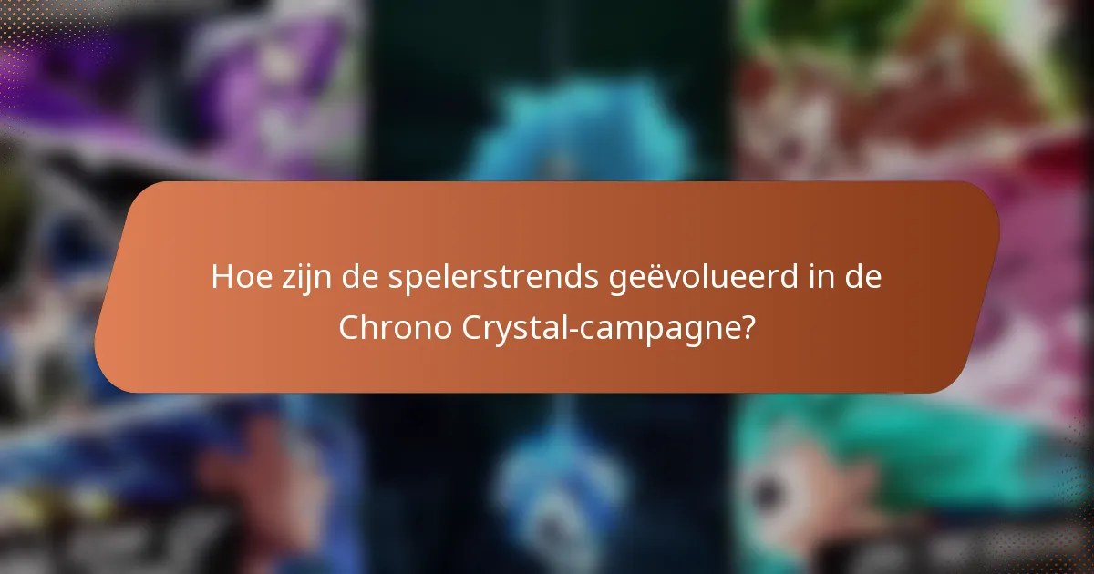 Hoe zijn de spelerstrends geëvolueerd in de Chrono Crystal-campagne?