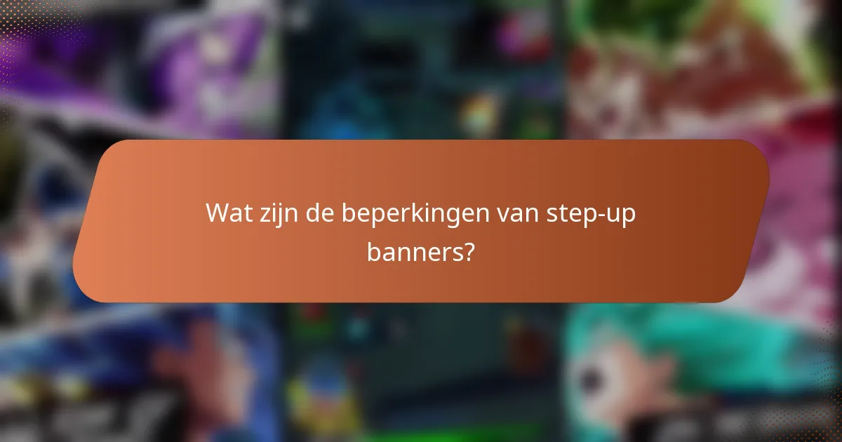 Wat zijn de beperkingen van step-up banners?