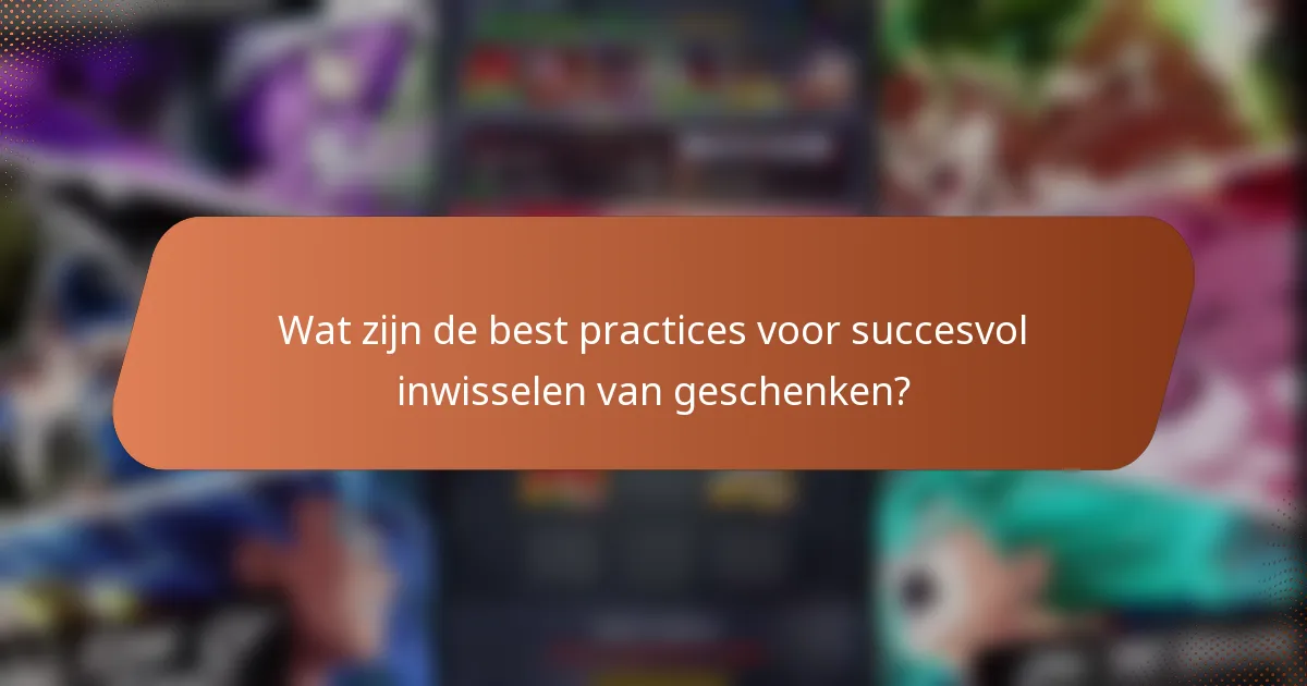 Wat zijn de best practices voor succesvol inwisselen van geschenken?