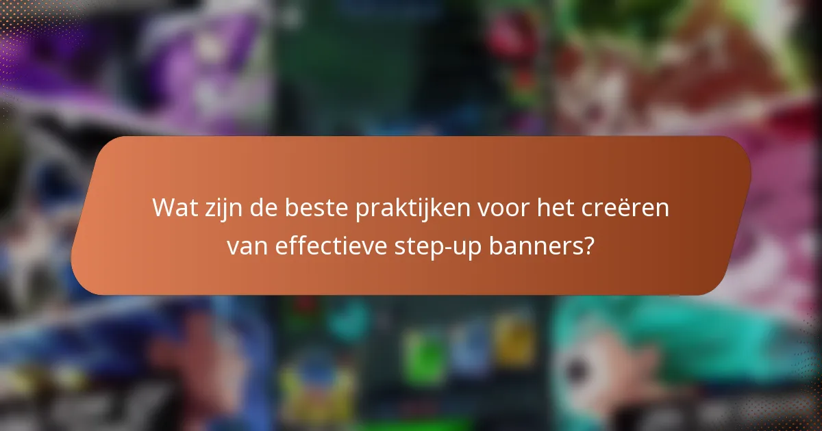 Wat zijn de beste praktijken voor het creëren van effectieve step-up banners?