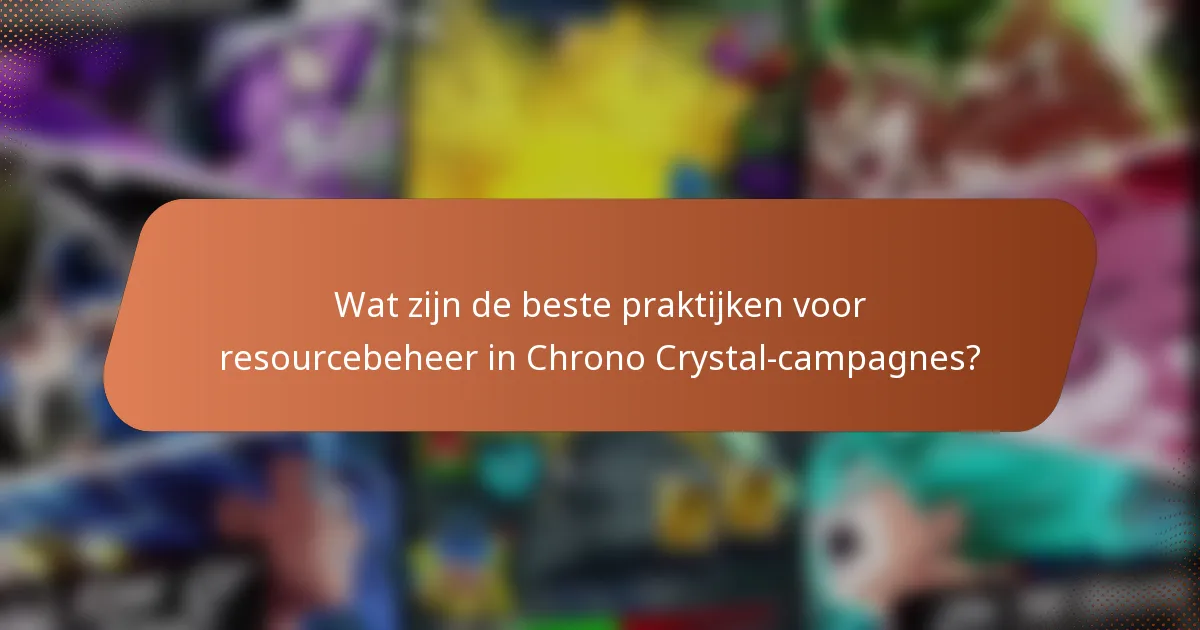 Wat zijn de beste praktijken voor resourcebeheer in Chrono Crystal-campagnes?