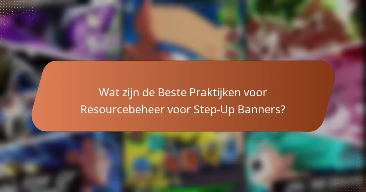 Wat zijn de Beste Praktijken voor Resourcebeheer voor Step-Up Banners?