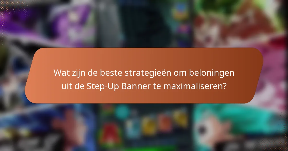 Wat zijn de beste strategieën om beloningen uit de Step-Up Banner te maximaliseren?