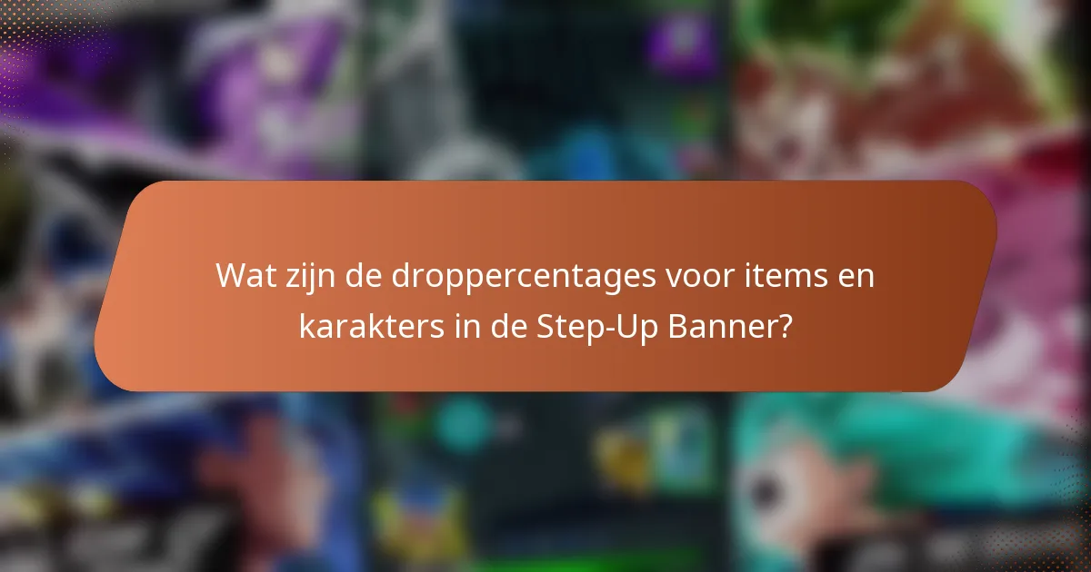 Wat zijn de droppercentages voor items en karakters in de Step-Up Banner?
