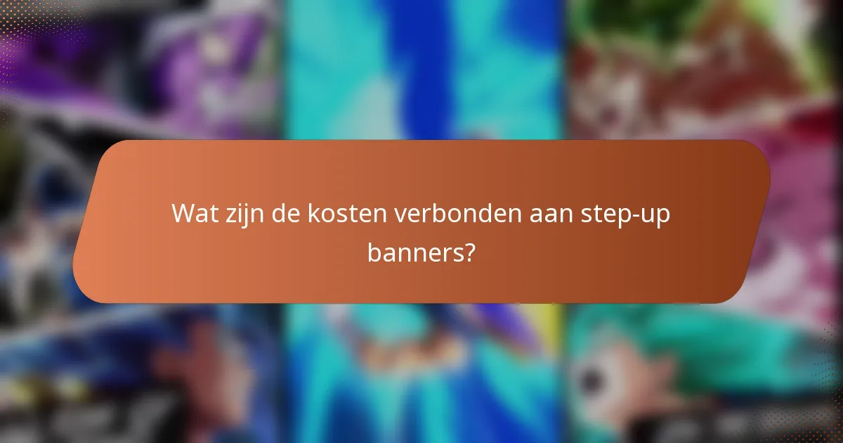 Wat zijn de kosten verbonden aan step-up banners?