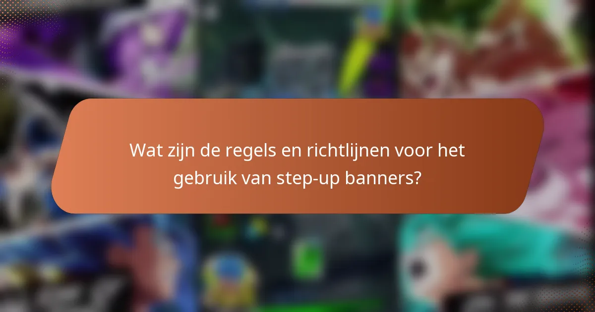 Wat zijn de regels en richtlijnen voor het gebruik van step-up banners?