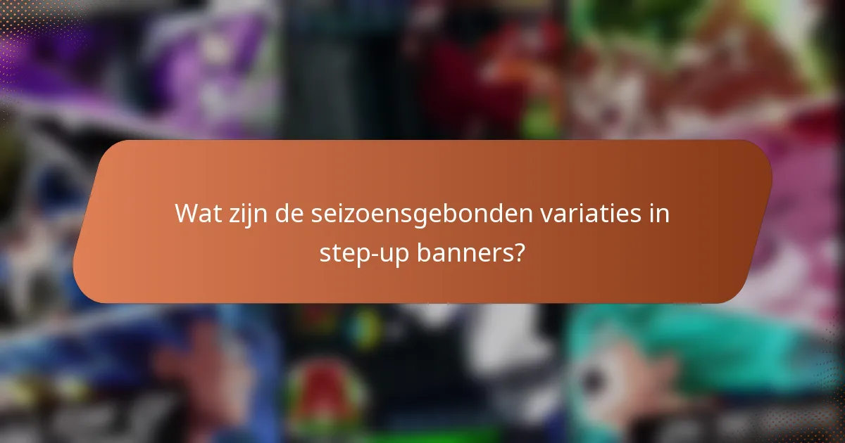 Wat zijn de seizoensgebonden variaties in step-up banners?
