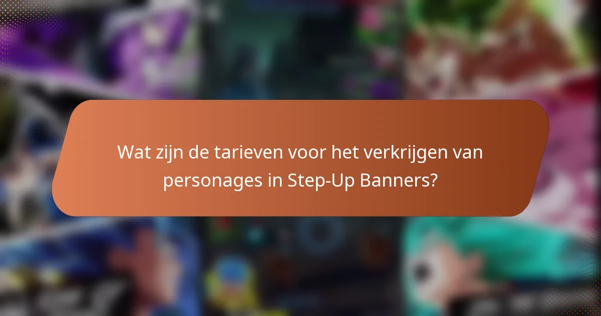 Wat zijn de tarieven voor het verkrijgen van personages in Step-Up Banners?