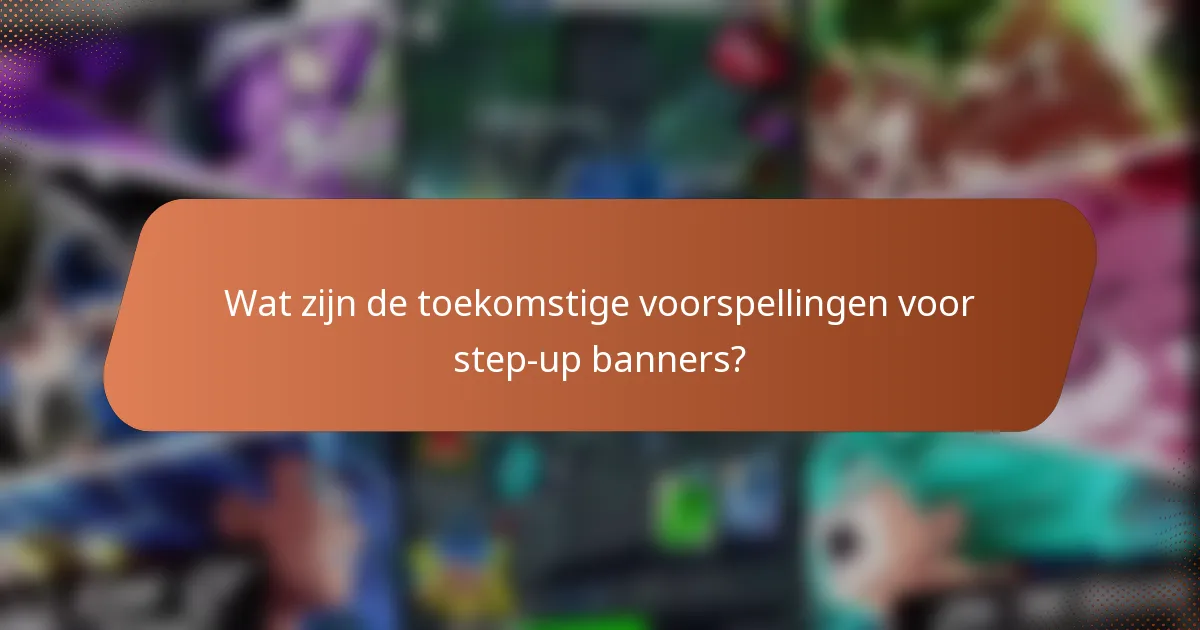 Wat zijn de toekomstige voorspellingen voor step-up banners?