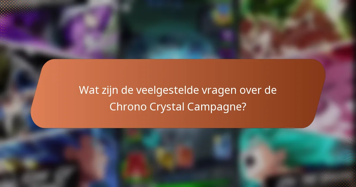 Wat zijn de veelgestelde vragen over de Chrono Crystal Campagne?