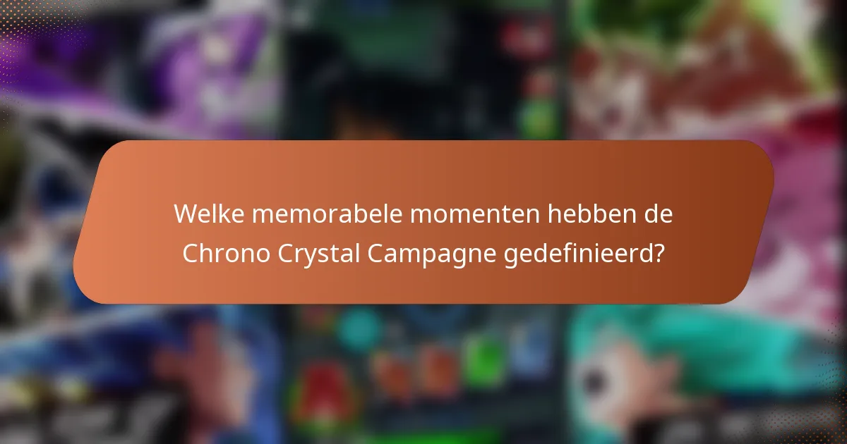 Welke memorabele momenten hebben de Chrono Crystal Campagne gedefinieerd?