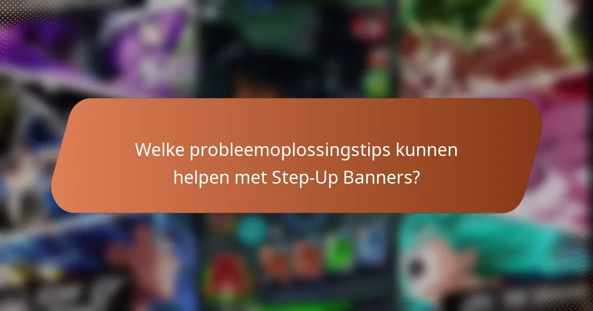 Welke probleemoplossingstips kunnen helpen met Step-Up Banners?