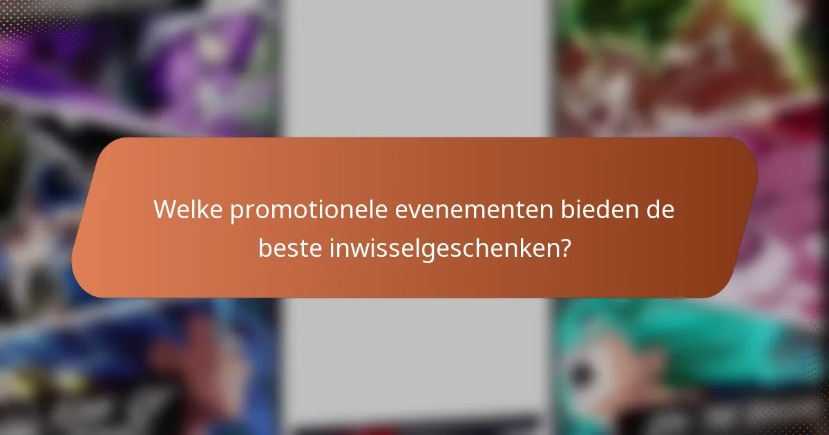 Welke promotionele evenementen bieden de beste inwisselgeschenken?