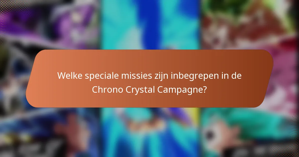 Welke speciale missies zijn inbegrepen in de Chrono Crystal Campagne?