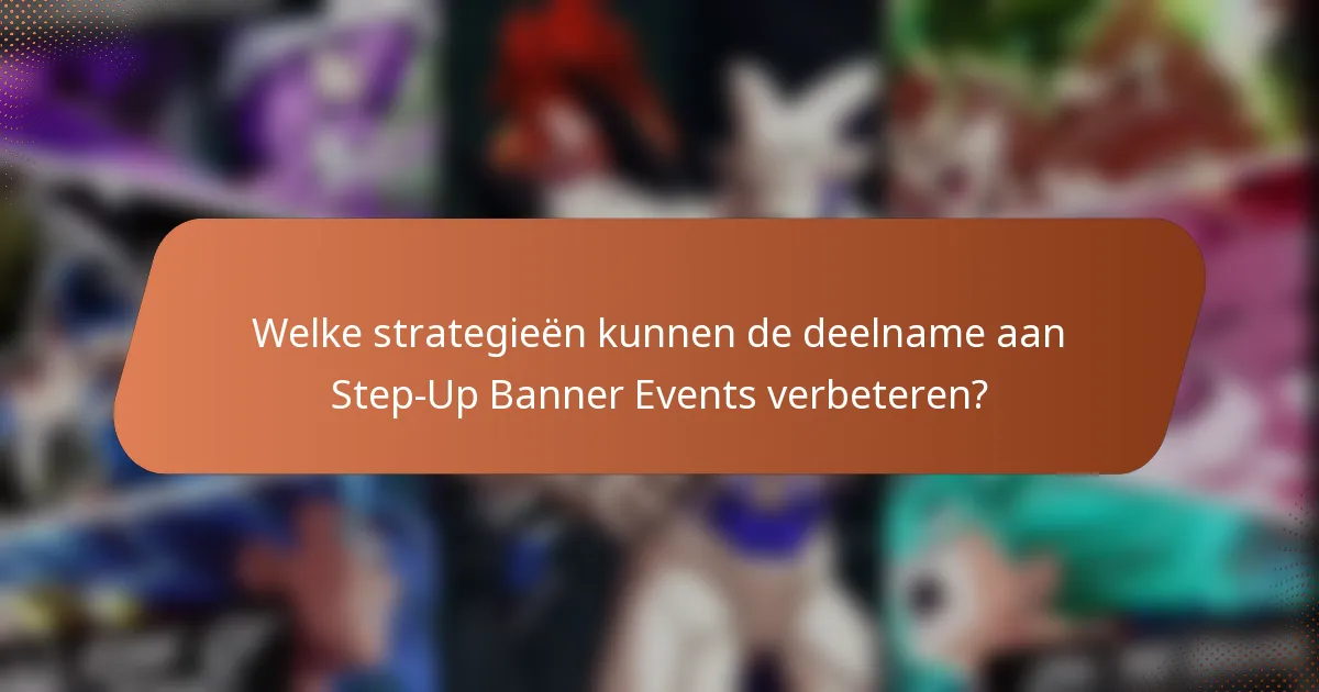 Welke strategieën kunnen de deelname aan Step-Up Banner Events verbeteren?