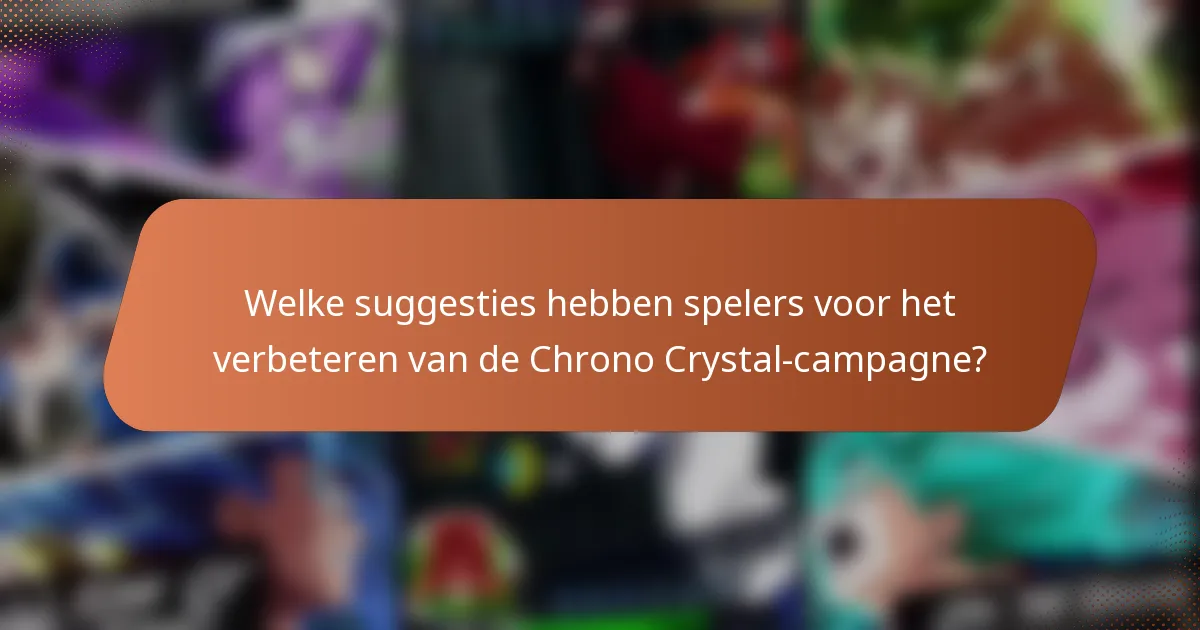 Welke suggesties hebben spelers voor het verbeteren van de Chrono Crystal-campagne?