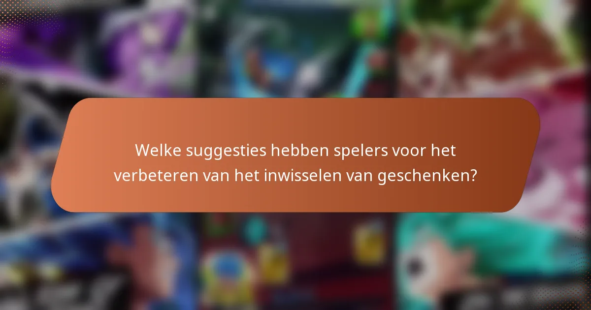 Welke suggesties hebben spelers voor het verbeteren van het inwisselen van geschenken?