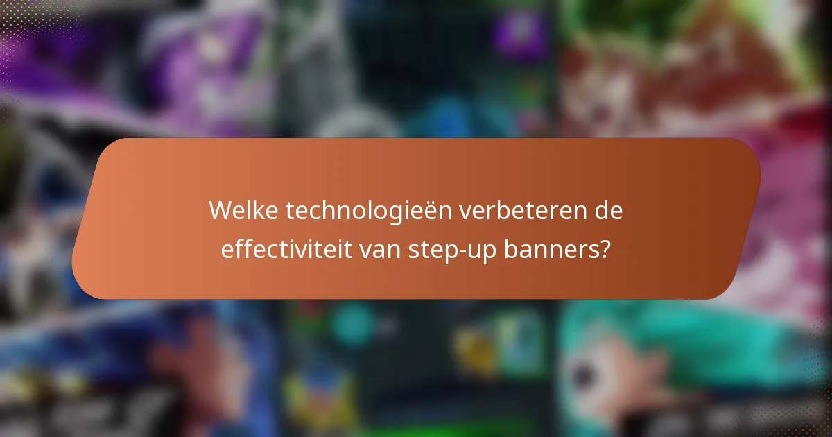 Welke technologieën verbeteren de effectiviteit van step-up banners?